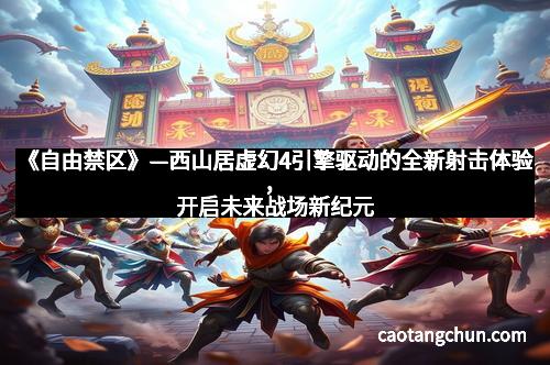 《自由禁区》—西山居虚幻4引擎驱动的全新射击体验，开启未来战场新纪元